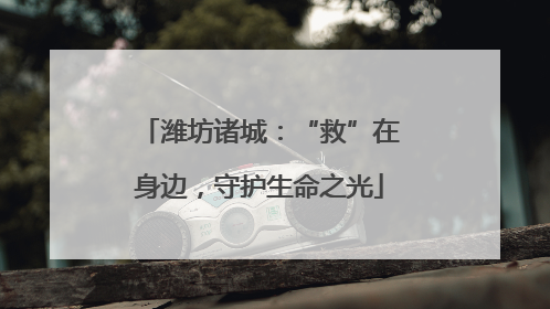 潍坊诸城：“救”在身边，守护生命之光